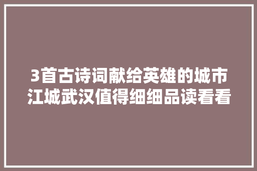 3首古诗词献给英雄的城市江城武汉值得细细品读看看吧