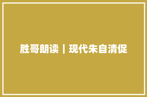 胜哥朗读|现代朱自清促 胜哥朗读|现代朱自清促