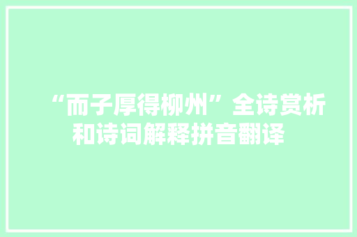 “而子厚得柳州”全诗赏析和诗词解释拼音翻译