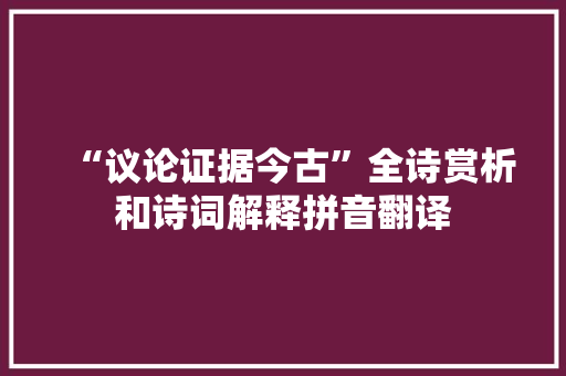 “议论证据今古”全诗赏析和诗词解释拼音翻译