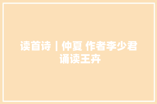 读首诗｜仲夏 作者李少君 诵读王卉