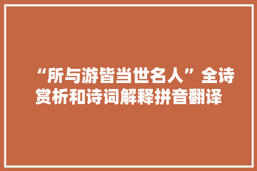 “所与游皆当世名人”全诗赏析和诗词解释拼音翻译