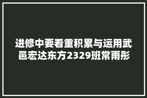 进修中要看重积累与运用武邑宏达东方2329班常雨彤分享进修经验