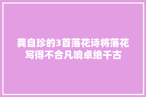 龚自珍的3首落花诗将落花写得不合凡响卓绝千古