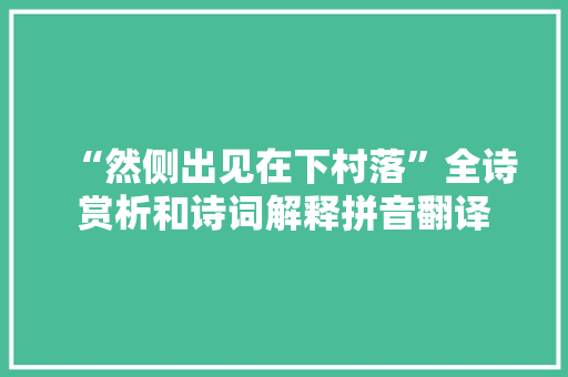 “然侧出见在下村落”全诗赏析和诗词解释拼音翻译
