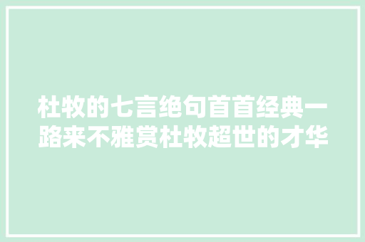 杜牧的七言绝句首首经典一路来不雅赏杜牧超世的才华