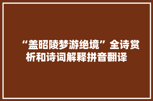 “盖昭陵梦游绝境”全诗赏析和诗词解释拼音翻译