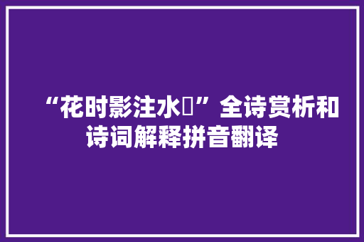 “花时影注水涘”全诗赏析和诗词解释拼音翻译