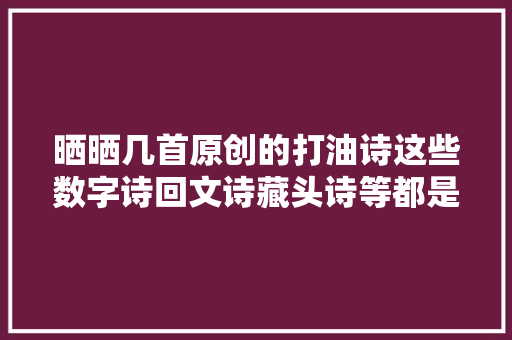 晒晒几首原创的打油诗这些数字诗回文诗藏头诗等都是文字游戏