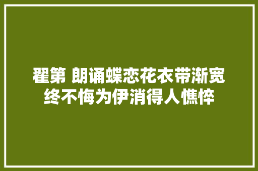 翟第 朗诵蝶恋花衣带渐宽终不悔为伊消得人憔悴