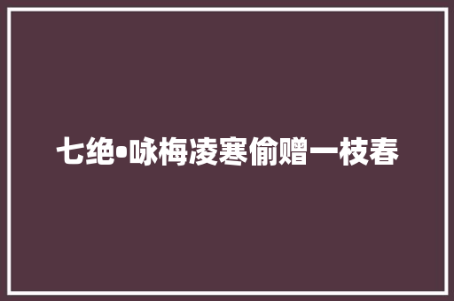 七绝•咏梅凌寒偷赠一枝春