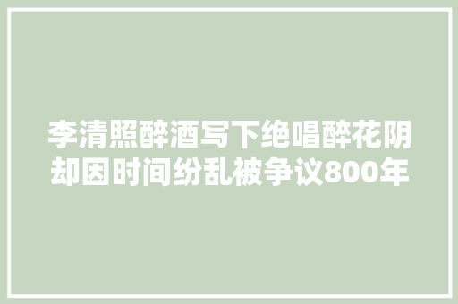 李清照醉酒写下绝唱醉花阴却因时间纷乱被争议800年