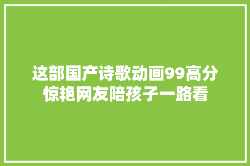 这部国产诗歌动画99高分惊艳网友陪孩子一路看