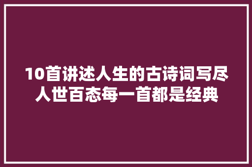 10首讲述人生的古诗词写尽人世百态每一首都是经典