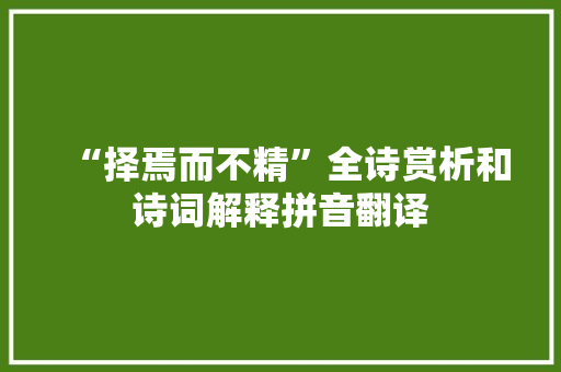 “择焉而不精”全诗赏析和诗词解释拼音翻译 “择焉而不精”全诗赏析和诗词解释拼音翻译