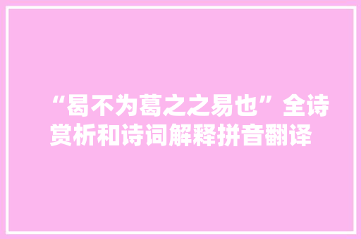 “曷不为葛之之易也”全诗赏析和诗词解释拼音翻译