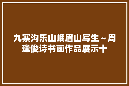 九寨沟乐山峨眉山写生～周逢俊诗书画作品展示十