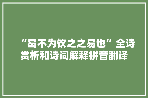 “曷不为饮之之易也”全诗赏析和诗词解释拼音翻译