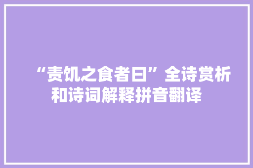 “责饥之食者曰”全诗赏析和诗词解释拼音翻译