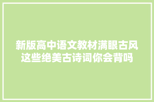 新版高中语文教材满眼古风这些绝美古诗词你会背吗