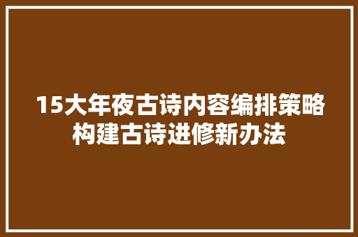 15大年夜古诗内容编排策略构建古诗进修新办法