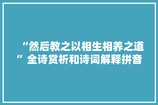 “然后教之以相生相养之道”全诗赏析和诗词解释拼音翻译