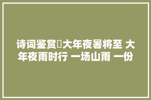 诗词鉴赏​大年夜暑将至 大年夜雨时行 一场山雨 一份诗意 一路前行