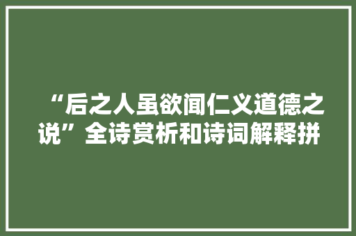 “后之人虽欲闻仁义道德之说”全诗赏析和诗词解释拼音翻译