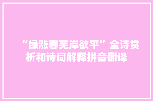 “绿涨春芜岸欲平”全诗赏析和诗词解释拼音翻译