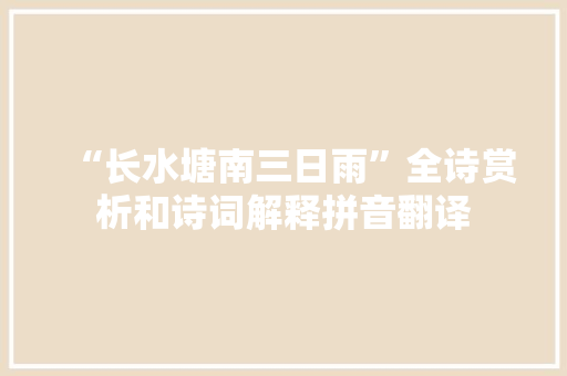 “长水塘南三日雨”全诗赏析和诗词解释拼音翻译