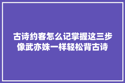 古诗约客怎么记掌握这三步像武亦姝一样轻松背古诗