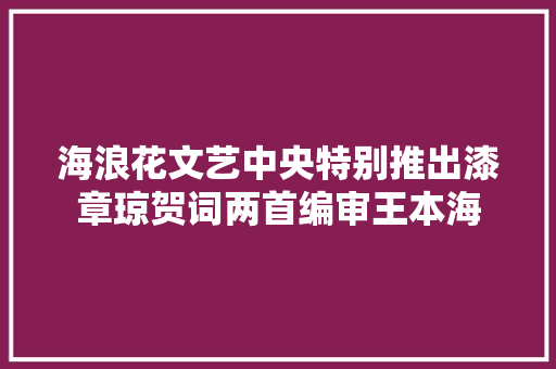 海浪花文艺中央特别推出漆章琼贺词两首编审王本海