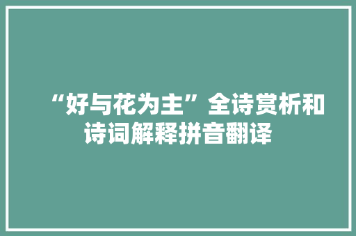 “好与花为主”全诗赏析和诗词解释拼音翻译