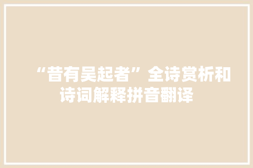 “昔有吴起者”全诗赏析和诗词解释拼音翻译