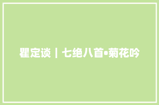 瞿定谈｜七绝八首•菊花吟