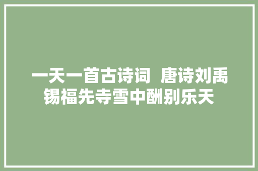一天一首古诗词  唐诗刘禹锡福先寺雪中酬别乐天