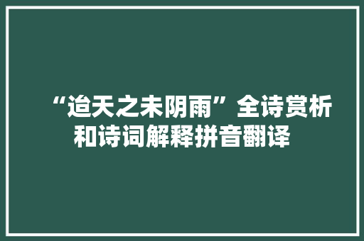 “迨天之未阴雨”全诗赏析和诗词解释拼音翻译