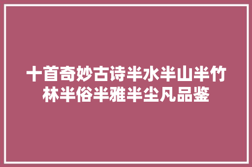 十首奇妙古诗半水半山半竹林半俗半雅半尘凡品鉴