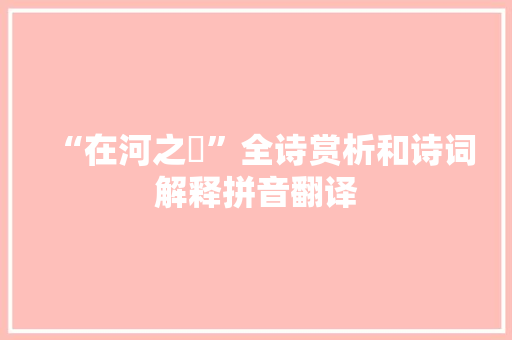 “在河之涘”全诗赏析和诗词解释拼音翻译