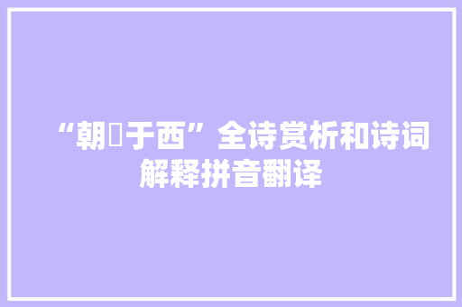 “朝隮于西”全诗赏析和诗词解释拼音翻译