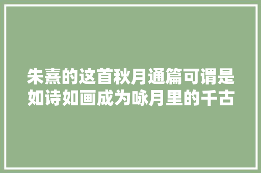 朱熹的这首秋月通篇可谓是如诗如画成为咏月里的千古名篇