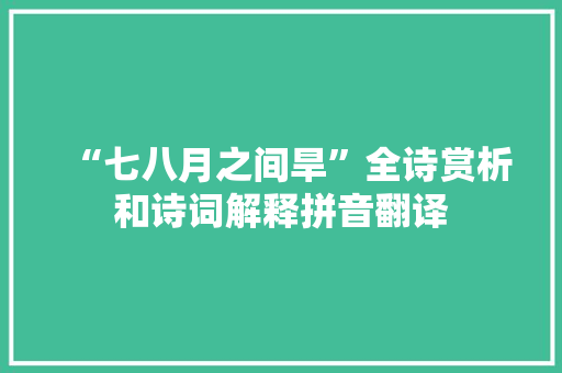 “七八月之间旱”全诗赏析和诗词解释拼音翻译