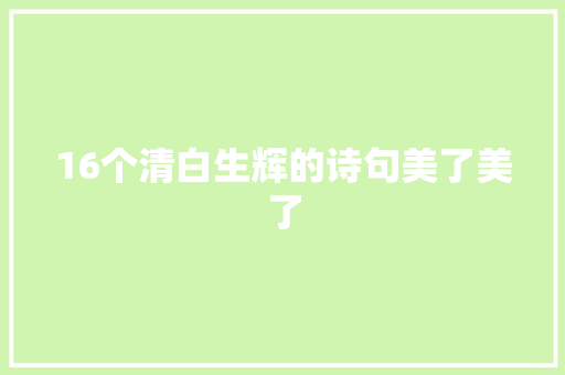 16个清白生辉的诗句美了美了