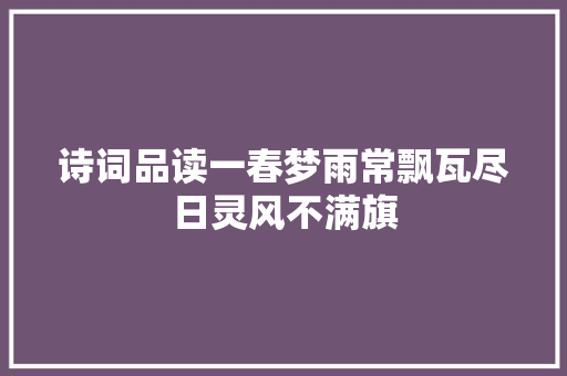 诗词品读一春梦雨常飘瓦尽日灵风不满旗