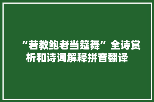 “若教鲍老当筵舞”全诗赏析和诗词解释拼音翻译