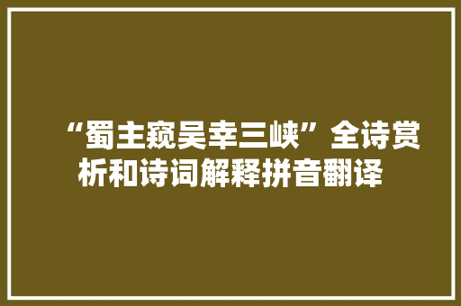 “蜀主窥吴幸三峡”全诗赏析和诗词解释拼音翻译