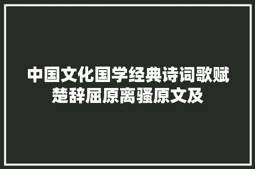 中国文化国学经典诗词歌赋楚辞屈原离骚原文及