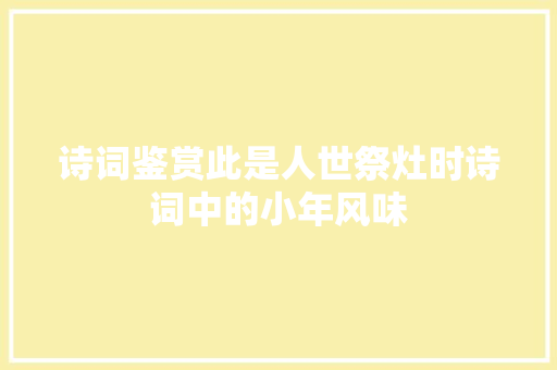诗词鉴赏此是人世祭灶时诗词中的小年风味