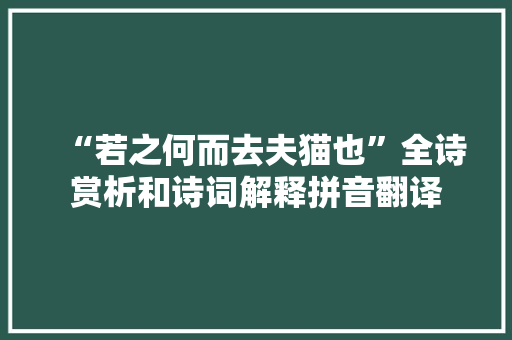 “若之何而去夫猫也”全诗赏析和诗词解释拼音翻译