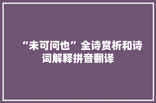 “未可问也”全诗赏析和诗词解释拼音翻译